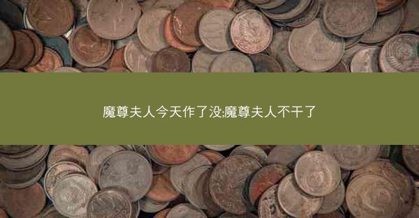 魔尊夫人今天作了没;魔尊夫人不干了