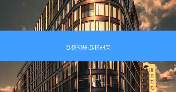 荔枝初甜;荔枝甜美