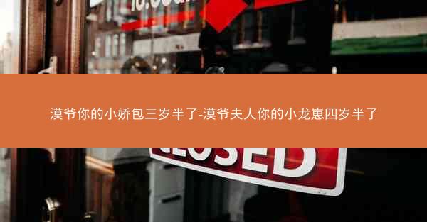 漠爷你的小娇包三岁半了-漠爷夫人你的小龙崽四岁半了