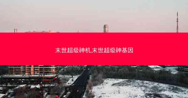 末世超级神机,末世超级神基因