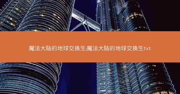 魔法大陆的地球交换生;魔法大陆的地球交换生txt