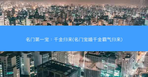 名门第一宠：千金归来(名门宠婚千金霸气归来)