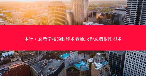 木叶：忍者学校的封印术老师;火影忍者封印忍术