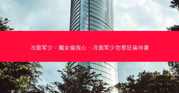 冷面军少：魔女偷我心、冷面军少勿惹狂枭帅妻