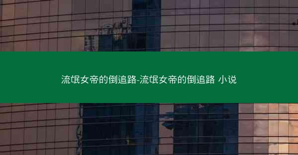 流氓女帝的倒追路-流氓女帝的倒追路 小说