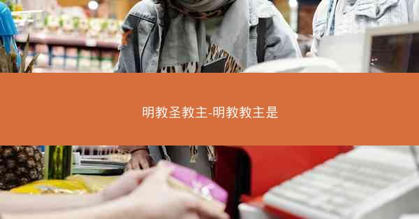 明教圣教主-明教教主是