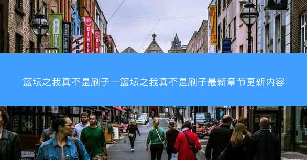 篮坛之我真不是刷子—篮坛之我真不是刷子最新章节更新内容