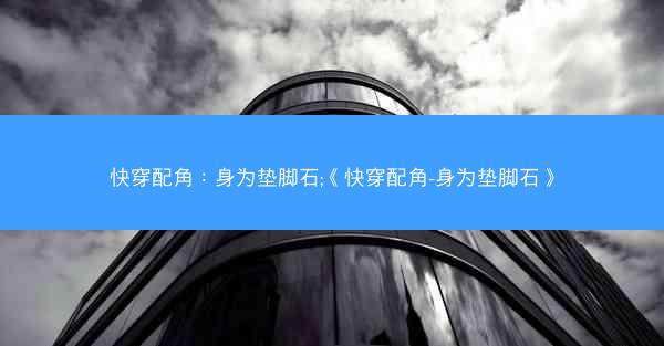 快穿配角：身为垫脚石;《快穿配角-身为垫脚石》