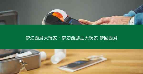 梦幻西游大玩家、梦幻西游之大玩家 梦回西游