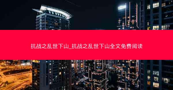 抗战之乱世下山_抗战之乱世下山全文免费阅读