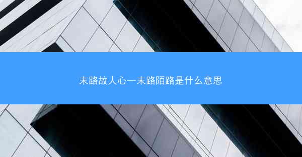 末路故人心—末路陌路是什么意思