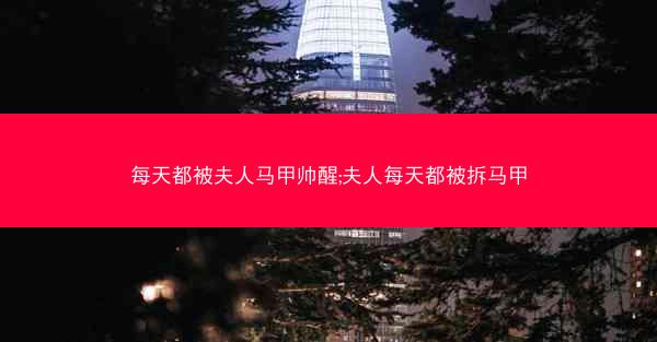 每天都被夫人马甲帅醒;夫人每天都被拆马甲