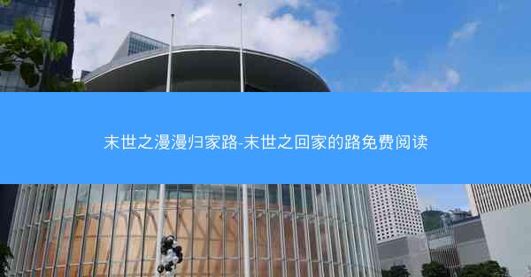 末世之漫漫归家路-末世之回家的路免费阅读