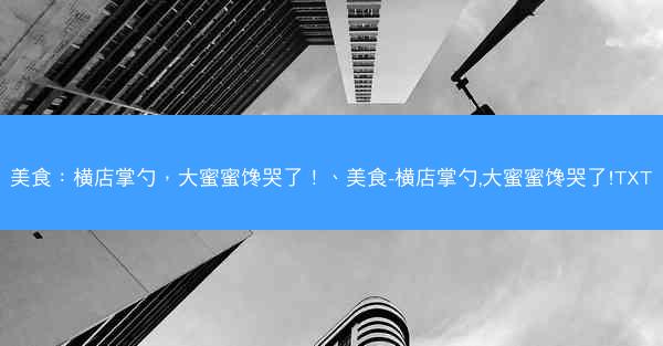 美食：横店掌勺，大蜜蜜馋哭了！、美食-横店掌勺,大蜜蜜馋哭了!TXT
