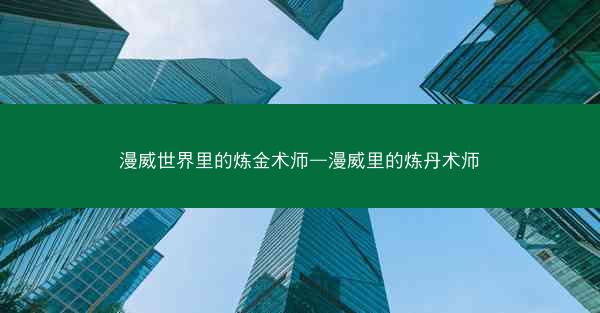 漫威世界里的炼金术师—漫威里的炼丹术师