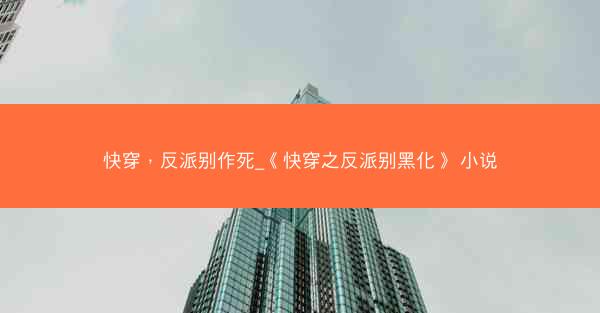 快穿，反派别作死_《快穿之反派别黑化》 小说