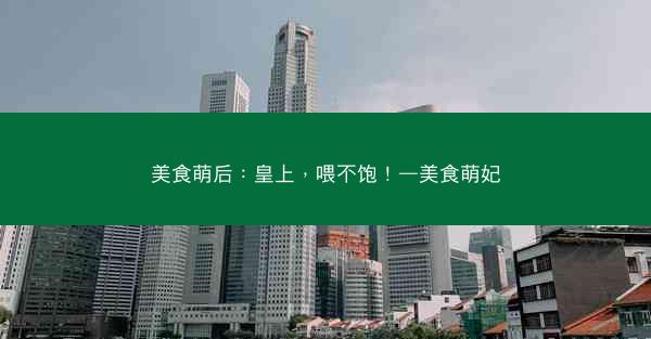 美食萌后：皇上，喂不饱！—美食萌妃