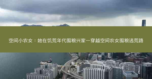 空间小农女：她在饥荒年代囤粮兴家—穿越空间农女囤粮逃荒路