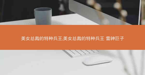 美女总裁的特种兵王,美女总裁的特种兵王 雷神巨子