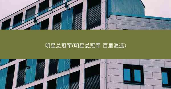 明星总冠军(明星总冠军 百里逍遥)