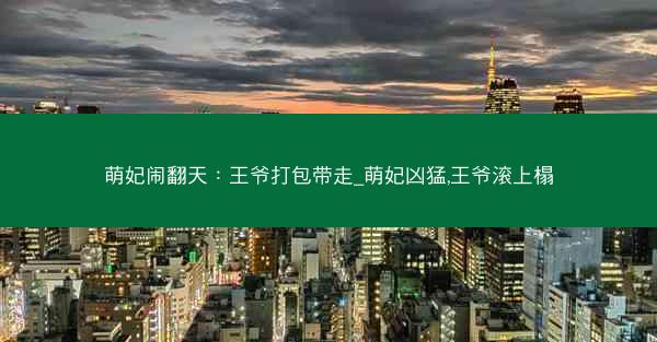 萌妃闹翻天：王爷打包带走_萌妃凶猛,王爷滚上榻