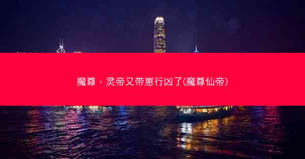 魔尊，灵帝又带崽行凶了(魔尊仙帝)