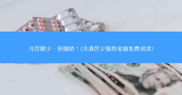 冷厉卿少，别傲娇！(冷清厉少强势宠婚免费阅读)