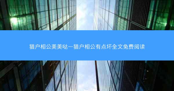 猎户相公美美哒—猎户相公有点坏全文免费阅读