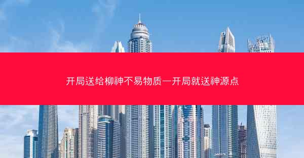 开局送给柳神不易物质—开局就送神源点