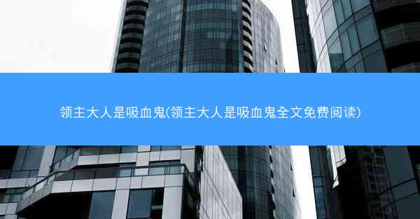 领主大人是吸血鬼(领主大人是吸血鬼全文免费阅读)