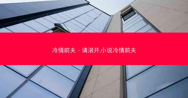 冷情前夫,请滚开,小说冷情前夫 冷情前夫,请滚开,小说冷情前夫