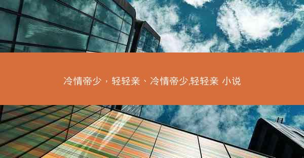 冷情帝少，轻轻亲、冷情帝少,轻轻亲 小说