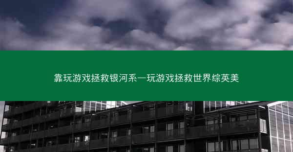 靠玩游戏拯救银河系—玩游戏拯救世界综英美