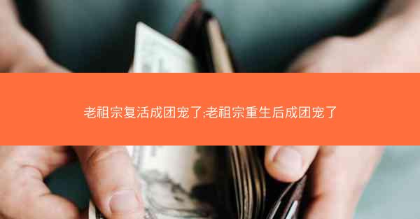 老祖宗复活成团宠了;老祖宗重生后成团宠了