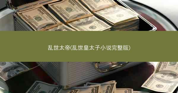 乱世太帝(乱世皇太子小说完整版)