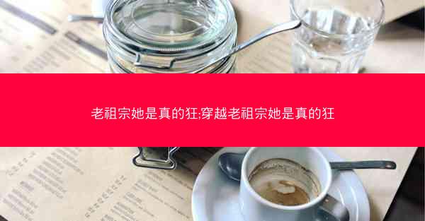 老祖宗她是真的狂;穿越老祖宗她是真的狂