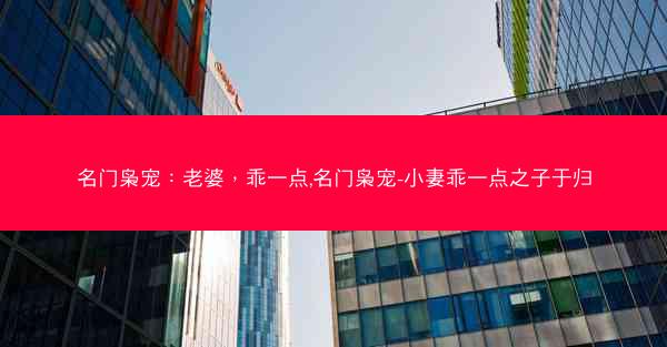 名门枭宠：老婆，乖一点,名门枭宠-小妻乖一点之子于归