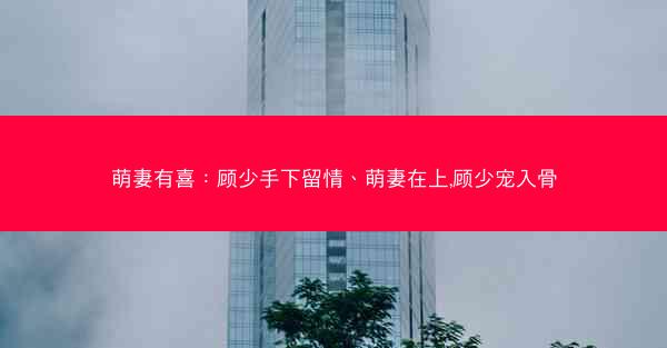 萌妻有喜：顾少手下留情、萌妻在上,顾少宠入骨