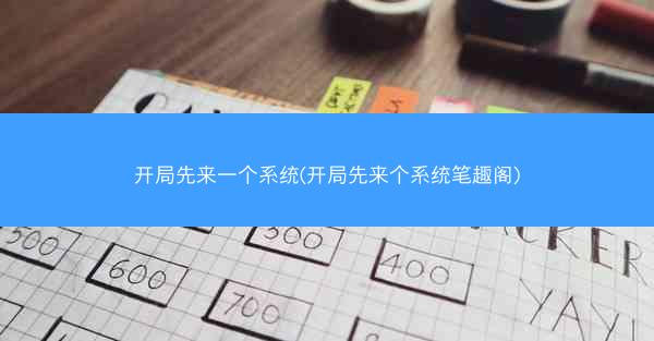 开局先来一个系统(开局先来个系统笔趣阁) 开局先来一个系统(开局先来个系统笔趣阁)