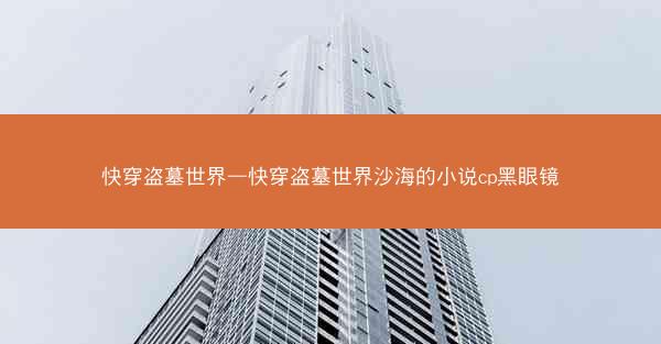 快穿盗墓世界—快穿盗墓世界沙海的小说cp黑眼镜