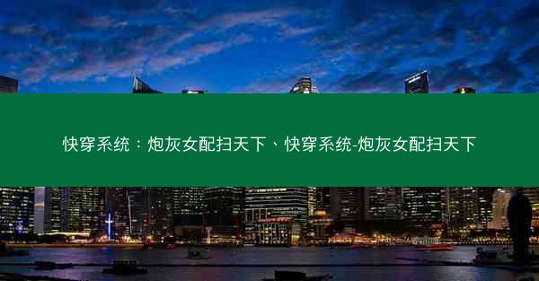 快穿系统：炮灰女配扫天下、快穿系统-炮灰女配扫天下