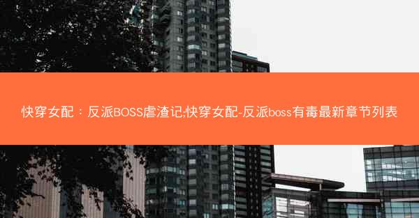 快穿女配：反派BOSS虐渣记;快穿女配-反派boss有毒最新章节列表