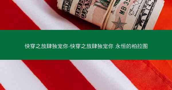 快穿之放肆独宠你-快穿之放肆独宠你 永恒的柏拉图