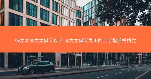 快穿之成为龙傲天以后-成为龙傲天男主的金手指后格格党