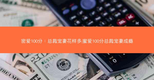 密爱100分：总裁宠妻花样多;蜜爱100分总裁宠妻成瘾