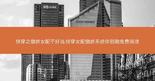 快穿之傲娇女配不好当,快穿女配傲娇系统你别跑免费阅读