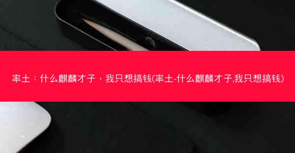 率土：什么麒麟才子，我只想搞钱(率土-什么麒麟才子,我只想搞钱)