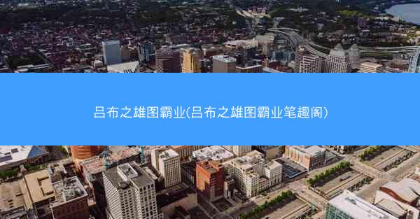 吕布之雄图霸业(吕布之雄图霸业笔趣阁)