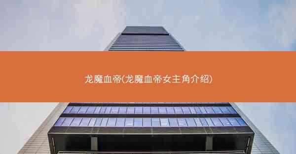 龙魔血帝(龙魔血帝女主角介绍)