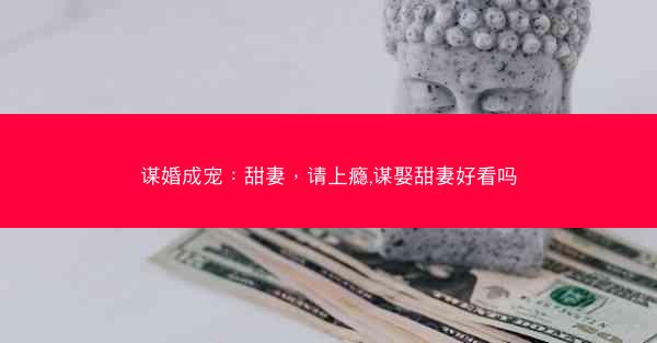 谋婚成宠：甜妻，请上瘾,谋娶甜妻好看吗